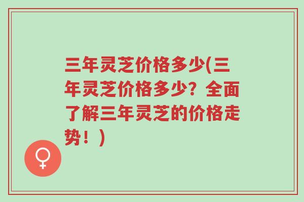 三年灵芝价格多少(三年灵芝价格多少?全面了解三年灵芝的价格走势!)-第1张图片-超越 三年灵芝价格多少(三年灵芝价格多少?全面了解三年灵芝的价格走势!)-第1张图片-超越
