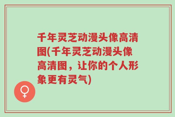 千年灵芝动漫头像高清图(千年灵芝动漫头像高清图,让你的个人形象更有灵气)-第1张图片-超越 千年灵芝动漫头像高清图(千年灵芝动漫头像高清图,让你的个人形象更有灵气)-第1张图片-超越
