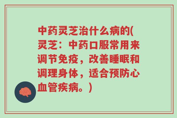 中药灵芝治什么病的(灵芝：中药口服常用来调节免疫，改善睡眠和调理身体，适合预防心血管疾病。)-第1张图片-超越