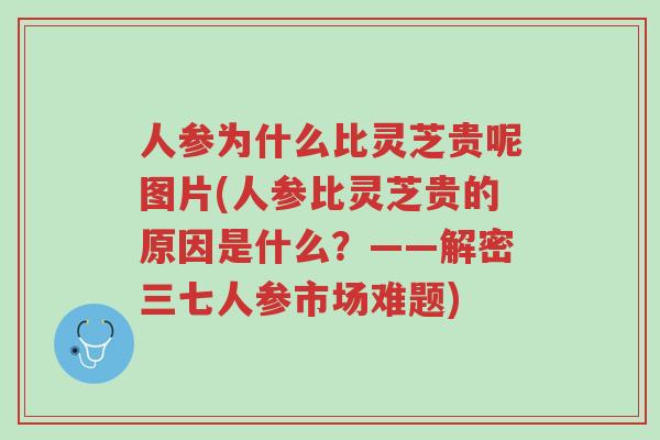 人参为什么比灵芝贵呢图片(人参比灵芝贵的原因是什么?——解密三七人参市场难题)-第1张图片-超越 人参为什么比灵芝贵呢图片(人参比灵芝贵的原因是什么?——解密三七人参市场难题)-第1张图片-超越