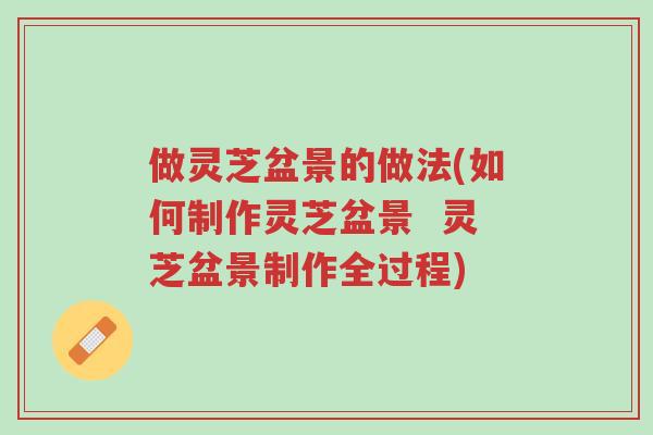 做灵芝盆景的做法(如何制作灵芝盆景 灵芝盆景制作全过程)-第1张图片-超越 做灵芝盆景的做法(如何制作灵芝盆景 灵芝盆景制作全过程)-第1张图片-超越