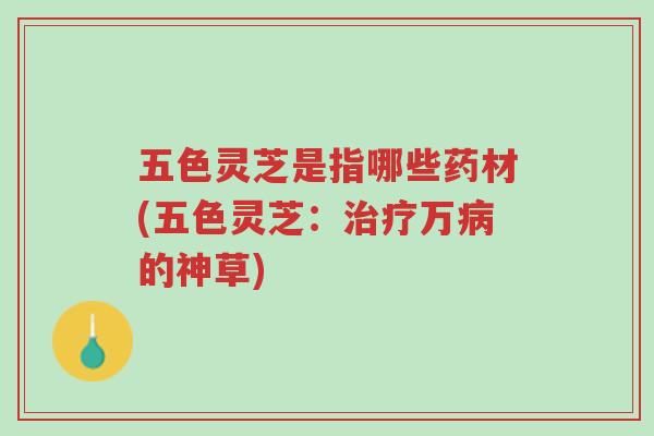 五色灵芝是指哪些药材(五色灵芝:治疗万病的神草)-第1张图片-超越 五色灵芝是指哪些药材(五色灵芝:治疗万病的神草)-第1张图片-超越