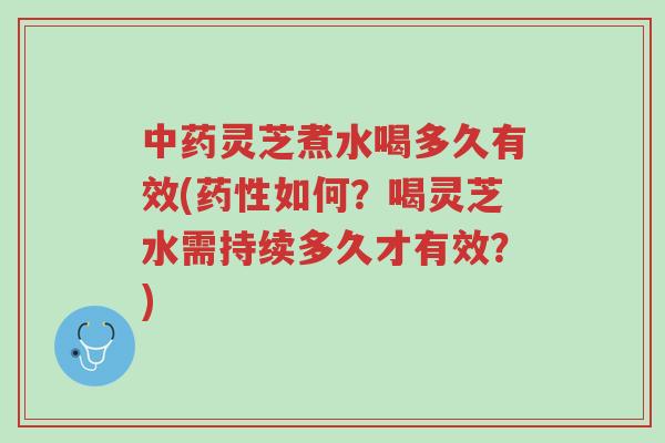 中药灵芝煮水喝多久有效(药性如何？喝灵芝水需持续多久才有效？)-第1张图片-超越
