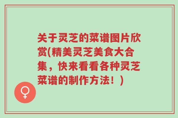 关于灵芝的菜谱图片欣赏(精美灵芝美食大合集,快来看看各种灵芝菜谱的制作方法!)-第1张图片-超越 关于灵芝的菜谱图片欣赏(精美灵芝美食大合集,快来看看各种灵芝菜谱的制作方法!)-第1张图片-超越