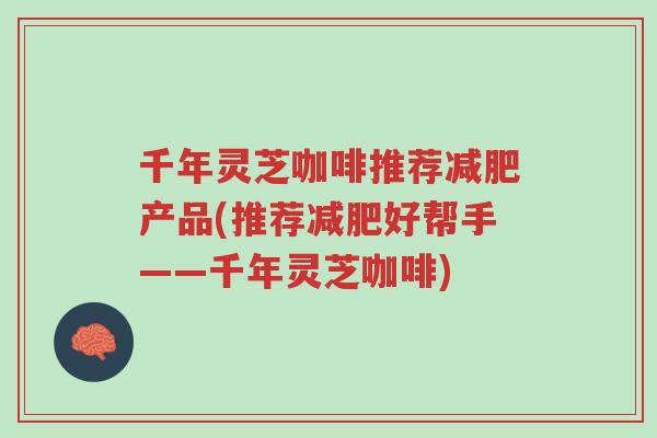 千年灵芝咖啡推荐减肥产品(推荐减肥好帮手——千年灵芝咖啡)-第1张图片-超越 千年灵芝咖啡推荐减肥产品(推荐减肥好帮手——千年灵芝咖啡)-第1张图片-超越
