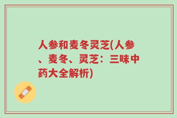 人参和麦冬灵芝(人参、麦冬、灵芝:三味中药大全解析)-第1张图片-超越 人参和麦冬灵芝(人参、麦冬、灵芝:三味中药大全解析)-第1张图片-超越