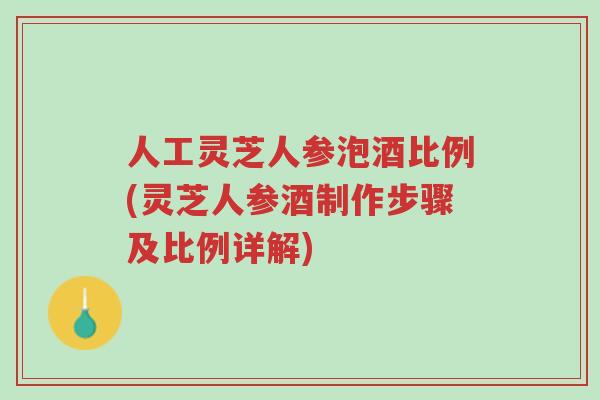 人工灵芝人参泡酒比例(灵芝人参酒制作步骤及比例详解)-第1张图片-超越 人工灵芝人参泡酒比例(灵芝人参酒制作步骤及比例详解)-第1张图片-超越