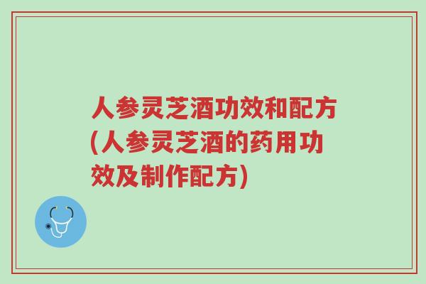 人参灵芝酒功效和配方(人参灵芝酒的药用功效及制作配方)-第1张图片-超越