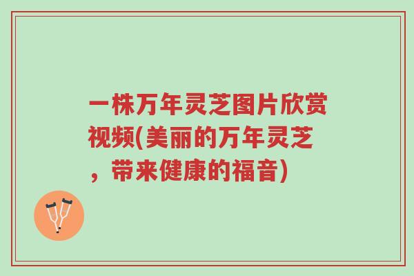 一株万年灵芝图片欣赏视频(美丽的万年灵芝，带来健康的福音)-第1张图片-超越