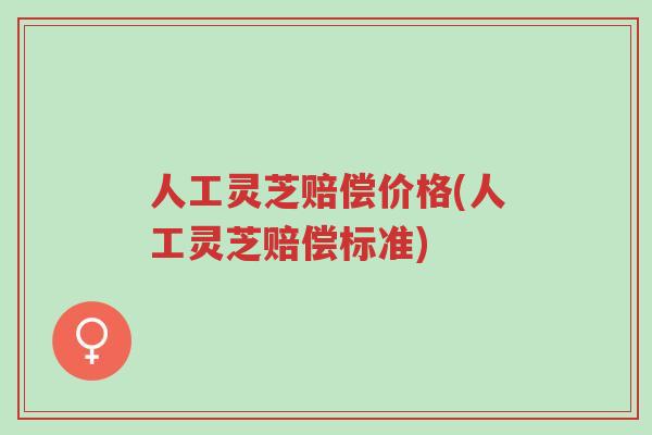 人工灵芝赔偿价格(人工灵芝赔偿标准)-第1张图片-超越 人工灵芝赔偿价格(人工灵芝赔偿标准)-第1张图片-超越