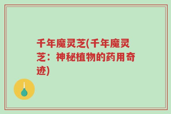 千年魔灵芝(千年魔灵芝:神秘植物的药用奇迹)-第1张图片-超越 千年魔灵芝(千年魔灵芝:神秘植物的药用奇迹)-第1张图片-超越