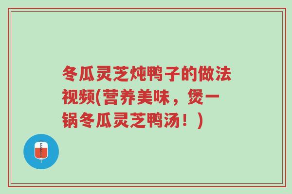 冬瓜灵芝炖鸭子的做法视频(营养美味，煲一锅冬瓜灵芝鸭汤！)-第1张图片-超越