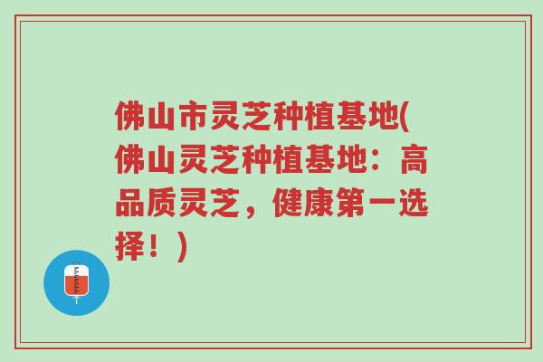 佛山市灵芝种植基地(佛山灵芝种植基地:高品质灵芝,健康第一选择!)-第1张图片-超越 佛山市灵芝种植基地(佛山灵芝种植基地:高品质灵芝,健康第一选择!)-第1张图片-超越