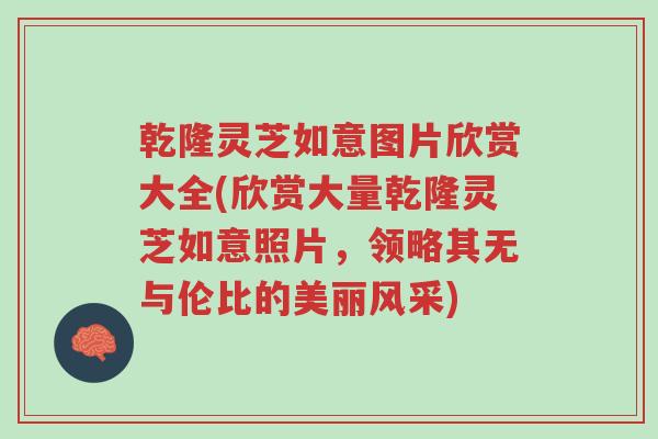 乾隆灵芝如意图片欣赏大全(欣赏大量乾隆灵芝如意照片，领略其无与伦比的美丽风采)-第1张图片-超越