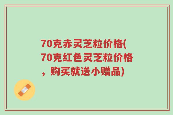 70克赤灵芝粒价格(70克红色灵芝粒价格,购买就送小赠品)-第1张图片-超越 70克赤灵芝粒价格(70克红色灵芝粒价格,购买就送小赠品)-第1张图片-超越
