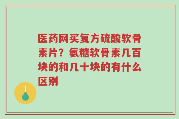 医药网买复方硫酸软骨素片?氨糖软骨素几百块的和几十块的有什么区别-第1张图片-超越 医药网买复方硫酸软骨素片?氨糖软骨素几百块的和几十块的有什么区别-第1张图片-超越