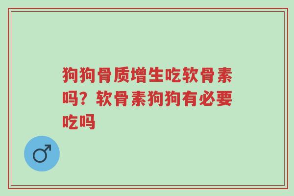 狗狗骨质增生吃软骨素吗?软骨素狗狗有必要吃吗-第1张图片-超越 狗狗骨质增生吃软骨素吗?软骨素狗狗有必要吃吗-第1张图片-超越
