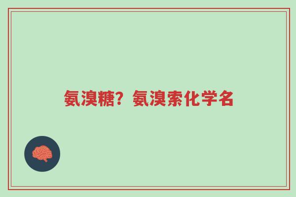 氨溴糖?氨溴索化学名-第1张图片-超越 氨溴糖?氨溴索化学名-第1张图片-超越