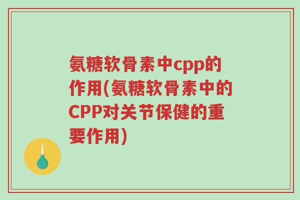 氨糖软骨素中cpp的作用(氨糖软骨素中的CPP对关节保健的重要作用)-第1张图片-超越 氨糖软骨素中cpp的作用(氨糖软骨素中的CPP对关节保健的重要作用)-第1张图片-超越