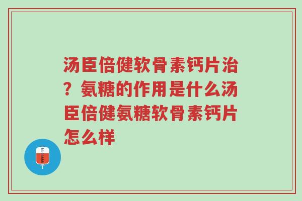 汤臣倍健软骨素钙片治?氨糖的作用是什么汤臣倍健氨糖软骨素钙片怎么样-第1张图片-超越 汤臣倍健软骨素钙片治?氨糖的作用是什么汤臣倍健氨糖软骨素钙片怎么样-第1张图片-超越