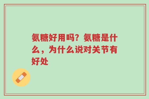 氨糖好用吗?氨糖是什么,为什么说对关节有好处-第1张图片-超越 氨糖好用吗?氨糖是什么,为什么说对关节有好处-第1张图片-超越