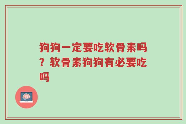 狗狗一定要吃软骨素吗?软骨素狗狗有必要吃吗-第1张图片-超越 狗狗一定要吃软骨素吗?软骨素狗狗有必要吃吗-第1张图片-超越