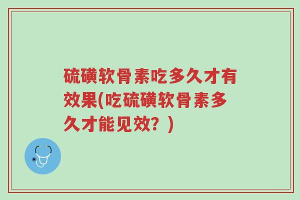 硫磺软骨素吃多久才有效果(吃硫磺软骨素多久才能见效?)-第1张图片-超越 硫磺软骨素吃多久才有效果(吃硫磺软骨素多久才能见效?)-第1张图片-超越