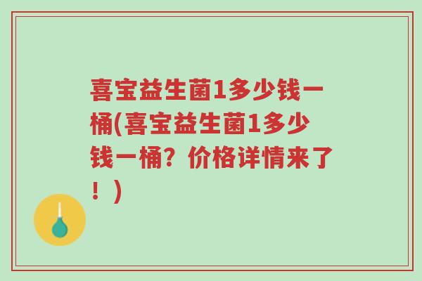 喜宝益生菌1多少钱一桶(喜宝益生菌1多少钱一桶?价格详情来了!)-第1张图片-超越 喜宝益生菌1多少钱一桶(喜宝益生菌1多少钱一桶?价格详情来了!)-第1张图片-超越