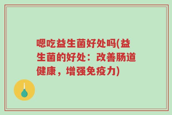 嗯吃益生菌好处吗(益生菌的好处:改善肠道健康,增强免疫力)-第1张图片-超越 嗯吃益生菌好处吗(益生菌的好处:改善肠道健康,增强免疫力)-第1张图片-超越
