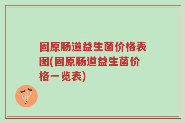 固原肠道益生菌价格表图(固原肠道益生菌价格一览表)-第1张图片-超越