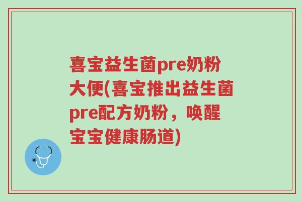 喜宝益生菌pre奶粉大便(喜宝推出益生菌pre配方奶粉,唤醒宝宝健康肠道)-第1张图片-超越 喜宝益生菌pre奶粉大便(喜宝推出益生菌pre配方奶粉,唤醒宝宝健康肠道)-第1张图片-超越