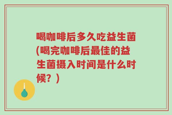 喝咖啡后多久吃益生菌(喝完咖啡后最佳的益生菌摄入时间是什么时候?)-第1张图片-超越 喝咖啡后多久吃益生菌(喝完咖啡后最佳的益生菌摄入时间是什么时候?)-第1张图片-超越