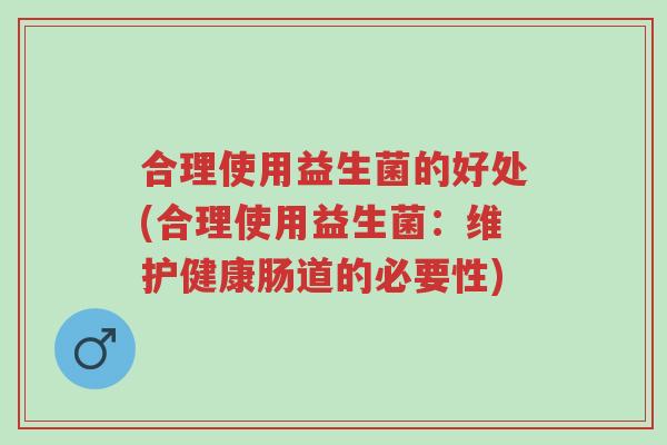 合理使用益生菌的好处(合理使用益生菌:维护健康肠道的必要性)-第1张图片-超越 合理使用益生菌的好处(合理使用益生菌:维护健康肠道的必要性)-第1张图片-超越