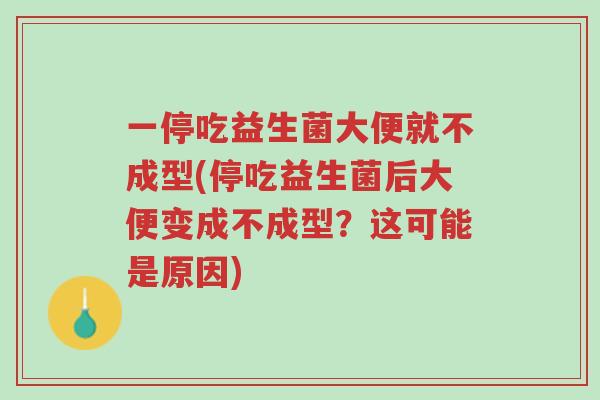 一停吃益生菌大便就不成型(停吃益生菌后大便变成不成型?这可能是原因)-第1张图片-超越 一停吃益生菌大便就不成型(停吃益生菌后大便变成不成型?这可能是原因)-第1张图片-超越