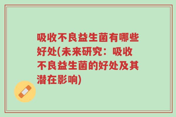 吸收不良益生菌有哪些好处(未来研究:吸收不良益生菌的好处及其潜在影响)-第1张图片-超越 吸收不良益生菌有哪些好处(未来研究:吸收不良益生菌的好处及其潜在影响)-第1张图片-超越