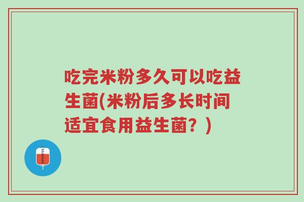吃完米粉多久可以吃益生菌(米粉后多长时间适宜食用益生菌?)-第1张图片-超越 吃完米粉多久可以吃益生菌(米粉后多长时间适宜食用益生菌?)-第1张图片-超越