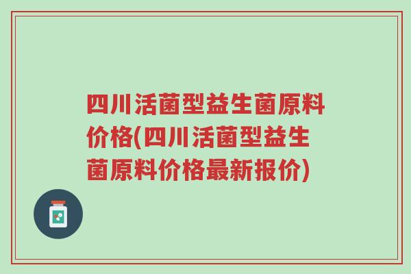 四川活菌型益生菌原料价格(四川活菌型益生菌原料价格最新报价)-第1张图片-超越 四川活菌型益生菌原料价格(四川活菌型益生菌原料价格最新报价)-第1张图片-超越