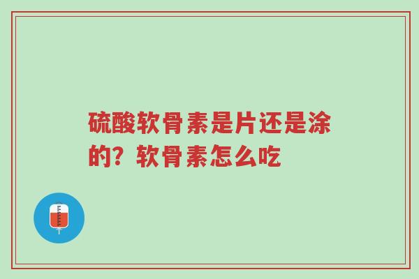 硫酸软骨素是片还是涂的?软骨素怎么吃-第1张图片-超越 硫酸软骨素是片还是涂的?软骨素怎么吃-第1张图片-超越