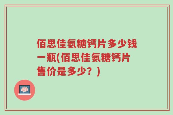 佰思佳氨糖钙片多少钱一瓶(佰思佳氨糖钙片售价是多少？)-第1张图片-超越