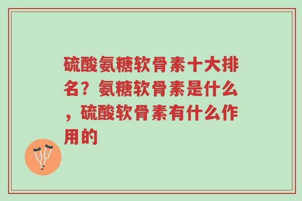 硫酸氨糖软骨素十大排名?氨糖软骨素是什么,硫酸软骨素有什么作用的-第1张图片-超越 硫酸氨糖软骨素十大排名?氨糖软骨素是什么,硫酸软骨素有什么作用的-第1张图片-超越