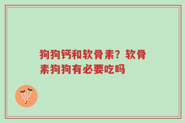 狗狗钙和软骨素?软骨素狗狗有必要吃吗-第1张图片-超越 狗狗钙和软骨素?软骨素狗狗有必要吃吗-第1张图片-超越