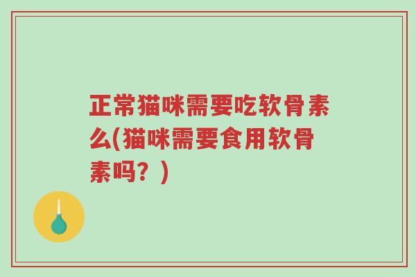 正常猫咪需要吃软骨素么(猫咪需要食用软骨素吗?)-第1张图片-超越 正常猫咪需要吃软骨素么(猫咪需要食用软骨素吗?)-第1张图片-超越