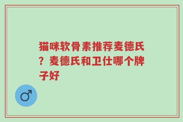 猫咪软骨素推荐麦德氏?麦德氏和卫仕哪个牌子好-第1张图片-超越 猫咪软骨素推荐麦德氏?麦德氏和卫仕哪个牌子好-第1张图片-超越