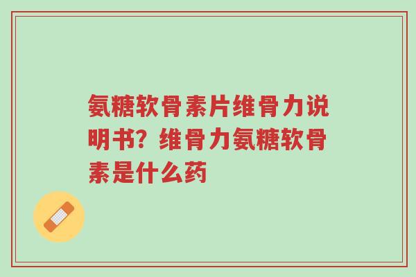 氨糖软骨素片维骨力说明书?维骨力氨糖软骨素是什么药-第1张图片-超越 氨糖软骨素片维骨力说明书?维骨力氨糖软骨素是什么药-第1张图片-超越
