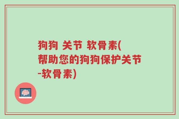 狗狗 关节 软骨素(帮助您的狗狗保护关节-软骨素)-第1张图片-超越