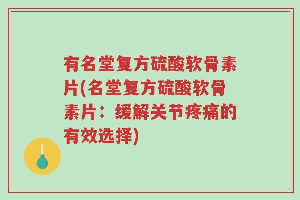 有名堂复方硫酸软骨素片(名堂复方硫酸软骨素片:缓解关节疼痛的有效选择)-第1张图片-超越 有名堂复方硫酸软骨素片(名堂复方硫酸软骨素片:缓解关节疼痛的有效选择)-第1张图片-超越