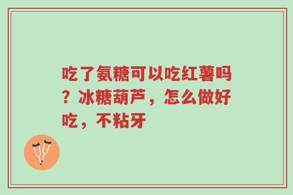 吃了氨糖可以吃红薯吗？冰糖葫芦，怎么做好吃，不粘牙-第1张图片-超越