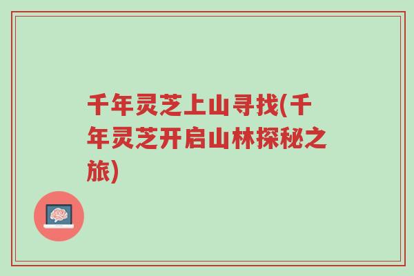 千年灵芝上山寻找(千年灵芝开启山林探秘之旅)-第1张图片-超越 千年灵芝上山寻找(千年灵芝开启山林探秘之旅)-第1张图片-超越