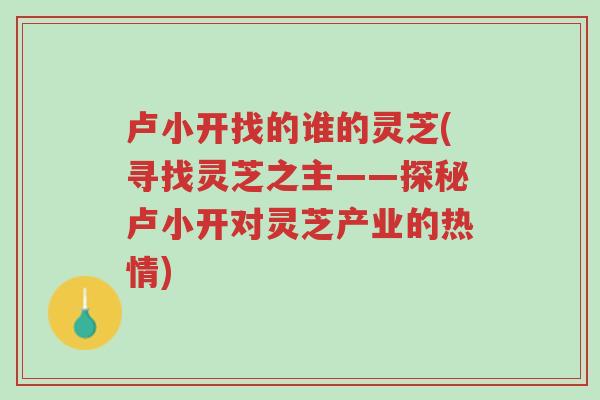 卢小开找的谁的灵芝(寻找灵芝之主——探秘卢小开对灵芝产业的热情)-第1张图片-超越 卢小开找的谁的灵芝(寻找灵芝之主——探秘卢小开对灵芝产业的热情)-第1张图片-超越