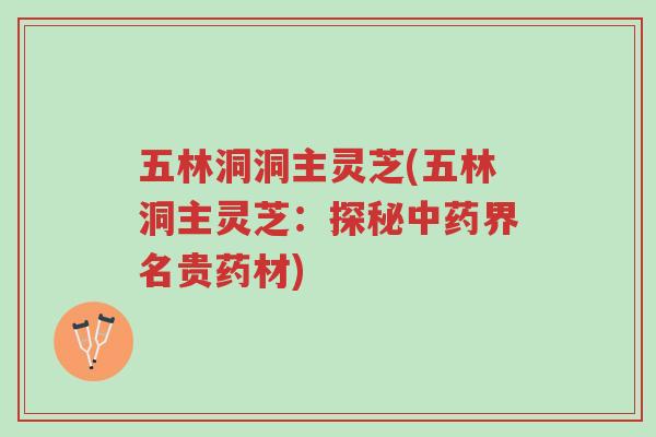 五林洞洞主灵芝(五林洞主灵芝:探秘中药界名贵药材)-第1张图片-超越 五林洞洞主灵芝(五林洞主灵芝:探秘中药界名贵药材)-第1张图片-超越